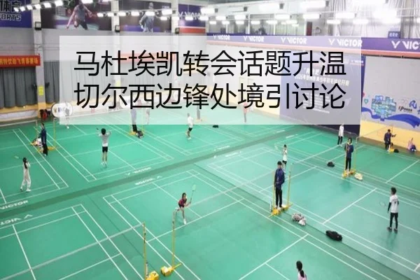 马杜埃凯转会话题升温 切尔西边锋处境引讨论