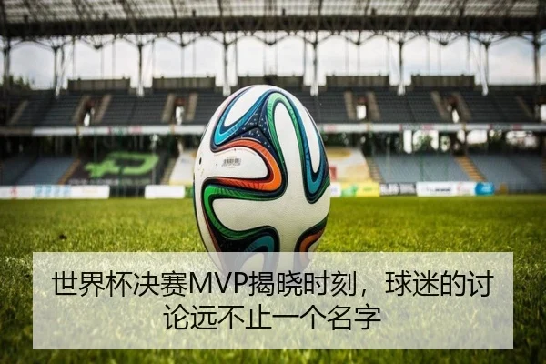 世界杯决赛MVP揭晓时刻，球迷的讨论远不止一个名字