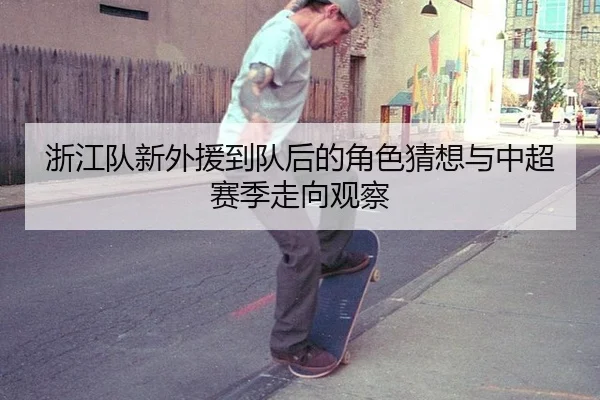 浙江队新外援到队后的角色猜想与中超赛季走向观察
